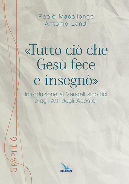 «Tutto ciò che Gesù fece e insegnò». Introduzione ai Vangeli sinottici e agli Atti degli Apostoli - Paolo Mascilongo,Antonio Landi - copertina