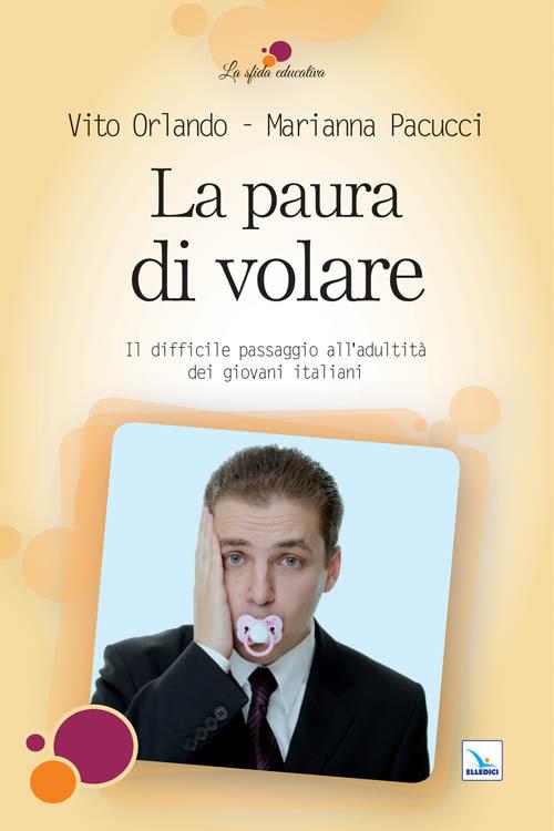 La paura di volare. Il difficile passaggio all'adultità dei giovani italiani - Vito Orlando,Marianna Pacucci,Marianna Pacucci - copertina