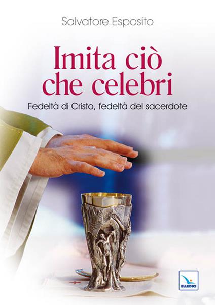 Imita ciò che celebri. Fedeltà di Cristo, fedeltà del sacerdote - Salvatore Esposito - copertina