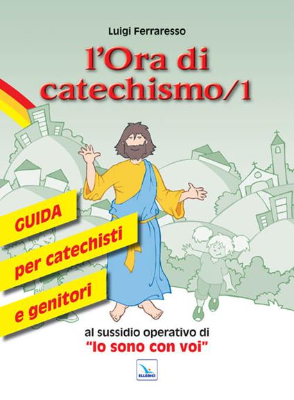 L'ora di catechismo. Guida per catechisti e genitori al sussidio operativo di «Io sono con voi». Vol. 1 - Luigi Ferraresso - copertina