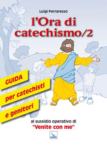 L'ora di catechismo. Guida per catechisti e genitori al sussidio operativo di «Venite con me». Vol. 2 - Luigi Ferraresso - copertina