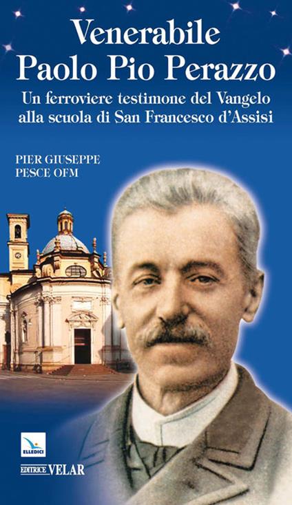 Venerabile Paolo Pio Perazzo. Un ferroviere testimone del Vangelo alla scuola di san Francesco d'Assisi - Pier Giuseppe Pesce - copertina