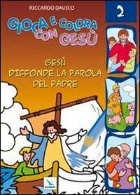 Gioca e colora con Gesù. Ediz. illustrata. Vol. 2: Gesù diffonde la Parola del padre - Riccardo Davico - copertina