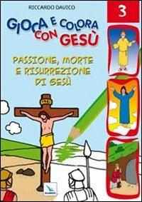 Gioca e colora con Gesù. Ediz. illustrata. Vol. 3: Passione, morte e risurrezione di Gesù - Riccardo Davico - copertina