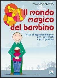 Il mondo magico del bambino. Testo di approfondimento per i catechisti e per i genitori. Un percorso di catechesi 0-6 anni - Domenico Cravero - copertina