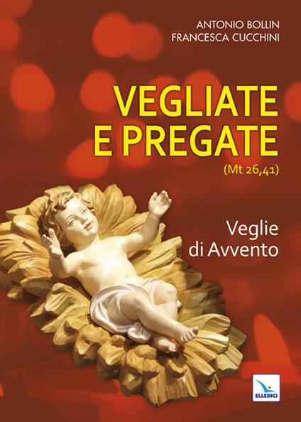 Vegliate e pregate. Vol. 1: Veglie di Avvento - Antonio Bollin,Francesca Cucchini,Francesca Cucchini - copertina