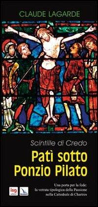 Patì sotto Ponzio Pilato. Scintille di credo. Una porta per la fede: la vetrata tipologica della passione nella cattedrale di Chartres - Claude Lagarde - copertina