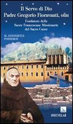 Il servo di dio padre Gregorio Fioravanti, ofm. Fondatore delle suore francescane missionarie del Sacro Cuore