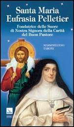 Santa Maria Eufrasia Pelletier. Fondatrice delle Suore di Nostra Signora della Carità del Buon Pastore