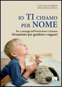 Io ti chiamo per nome. Per i passaggi dell'iniziazione cristiana. Strumento per genitori e ragazzi - Giancarla Barbon,Rinaldo Paganelli,Rinaldo Paganelli - copertina