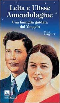 Lelia e Ulisse Amendolagine. Una famiglia guidata dal Vangelo - Luca Pasquale - copertina