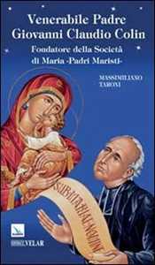 Libro Venerabile padre Giovanni Claudio Colin. Fondatore della società di Maria, padri Maristi Massimiliano Taroni