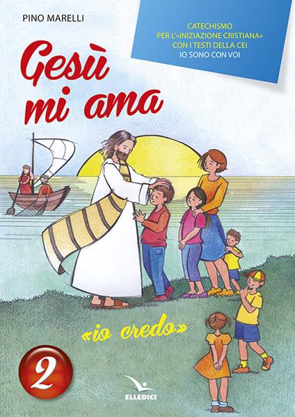 Gesù mi ama. «Io credo». Catechismo per l'iniziazione cristiana con i testi della CEI «Io sono con voi». Testo. Vol. 2 - Pino Marelli - copertina