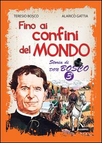 Fino ai confini del mondo. Storia di don Bosco. Vol. 3 - Teresio Bosco,Alarico Gattia - copertina