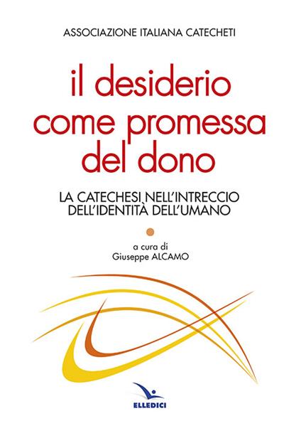 Il desiderio come promessa del dono. La catechesi nell'intreccio dell'identità dell'umano - copertina