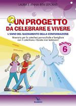 Un progetto da celebrare e vivere. L'anno del sacramento della Confermazione. Itinerario per la catechesi parrocchiale e famigliare. Anno 6. Quaderno