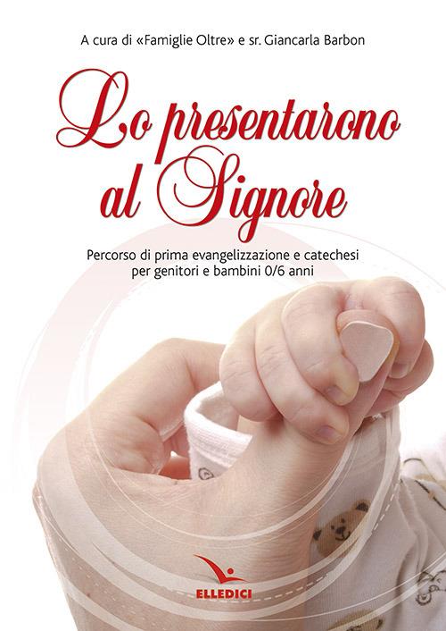 Lo prensentarono al Signore. Percorso di prima evangelizzazione e catechesi per genitori e bambina 0/6 anni - Giancarla Barbon - copertina