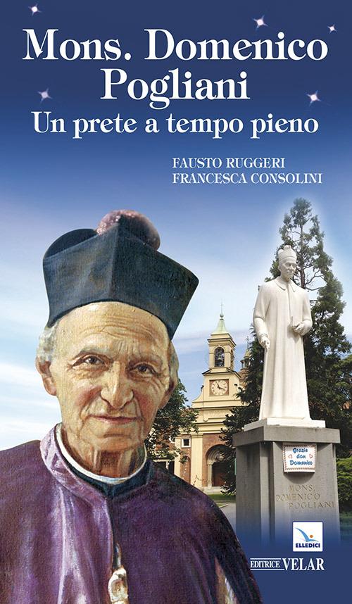 Mons. Domenico Pogliani. Un prete a tempo pieno - Fausto Ruggeri,Francesca Consolini - copertina