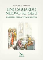 Uno sguardo nuovo su Gesù. I misteri della vita di Cristo