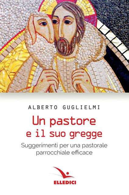 Pastore e il suo gregge. Suggerimenti per una pastorale parrocchiale efficace - Alberto Guglielmi - copertina