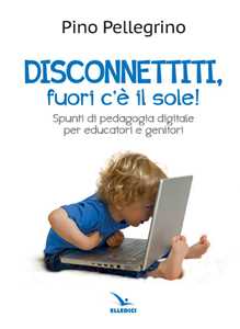 Image of Disconnettiti! Fuori c'è il sole. Spunti di pedagogia digitale