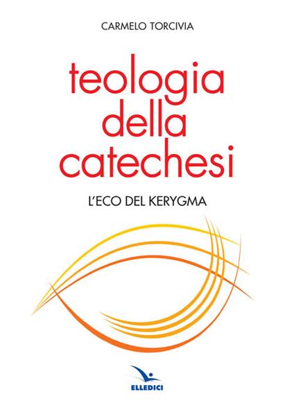 Teologia della catechesi. L'eco del kerygma - Carmelo Torcivia - copertina