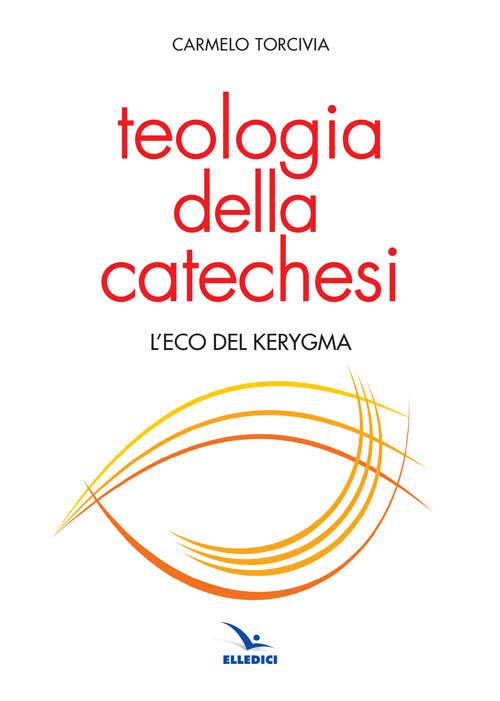 Teologia della catechesi. L'eco del kerygma - Carmelo Torcivia - copertina