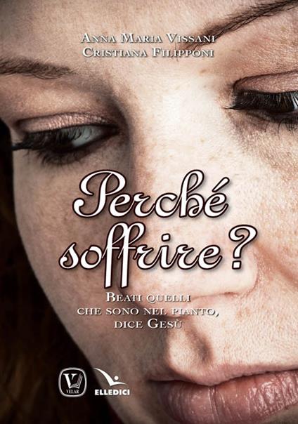 Perché soffrire? Beati quelli che sono nel pianto, dice Gesù - Anna Maria Vissani,Cristiana Filipponi - copertina