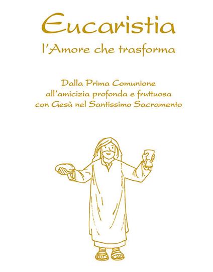 Eucaristia. L'amore che trasforma. Dalla prima comunione all’amicizia profonda e fruttuosa con Gesù nel Santissimo Sacramento - Feliciano Innocente - copertina