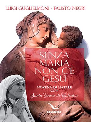 Senza Maria non c'è Gesù. Novena di Natale con santa Teresa di Calcutta - Fausto Negri,Luigi Guglielmoni - copertina