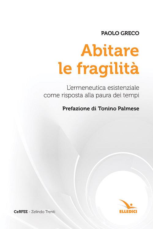 Abitare le fragilità. L'ermeneutica esistenziale come risposta alla paura dei tempi - Paolo Greco - copertina