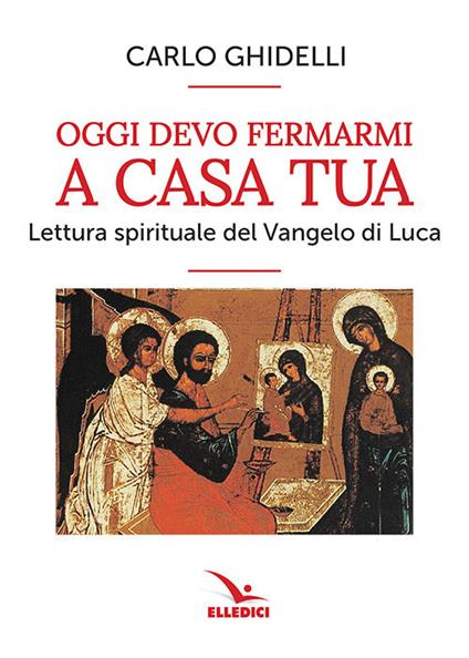 Oggi devo fermarmi a casa tua. Lettura spirituale del Vangelo di Luca - Carlo Ghidelli - copertina