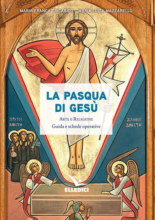 La Pasqua di Gesù. Arte e religione. Guida e schede operative - Maria Franca Tricarico,Maria Luisa Mazzarello - copertina