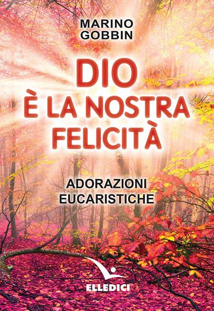 Dio è la nostra felicità. Adorazioni eucaristiche - Marino Gobbin - copertina