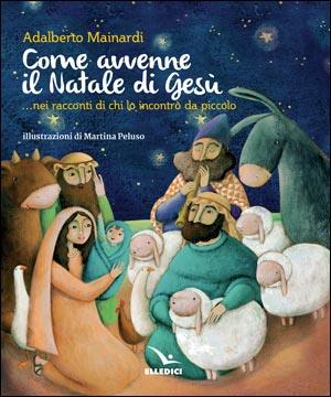 Come avvenne il Natale di Gesù... nei racconti di chi lo incontrò da piccolo - Adalberto Mainardi - copertina