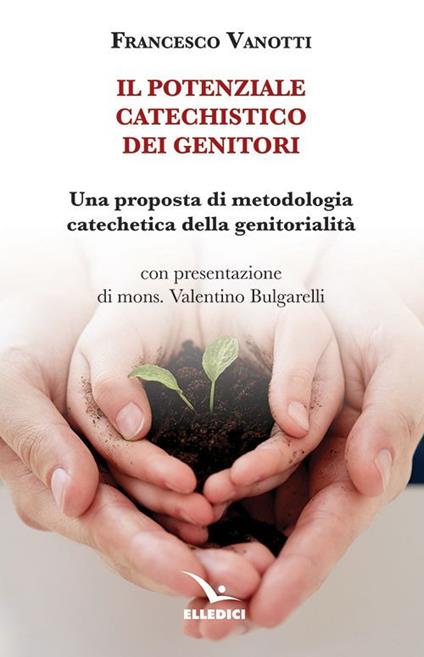 Il potenziale catechistico dei genitori. Una proposta di metodologia catechetica della genitorialità - Francesco Vanotti - copertina