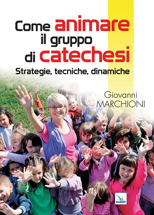Come animare il gruppo di catechesi. Strategie, tecniche, dinamiche - Giovanni Marchioni - copertina