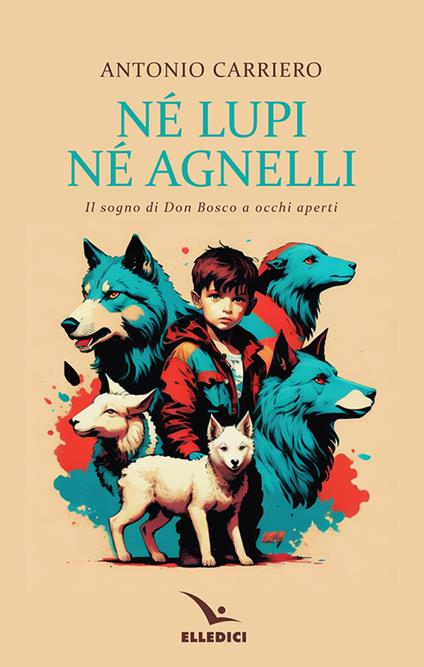 Né lupi né agnelli. il sogno di don Bosco a occhi aperti - Antonio Carriero - copertina