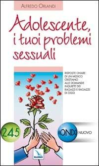 Adolescente, i tuoi problemi sessuali. Risposte di un medico cristiano alle domande inquiete dei ragazzi e ragazze di oggi - Alfredo Orlandi - copertina