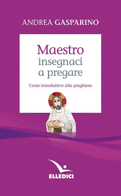 Maestro, insegnaci a pregare. Corso introduttivo alla preghiera - Andrea Gasparino - copertina