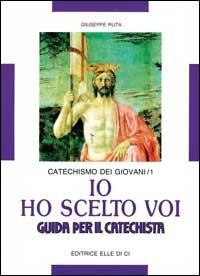 Io ho scelto voi. Catechismo dei giovani. Guida. Vol. 1 - Giuseppe Ruta - copertina