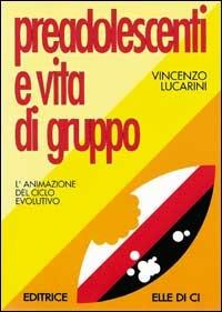 Preadolescenti e vita di gruppo. L'animazione del ciclo evolutivo - Vincenzo Lucarini - copertina