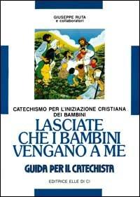 Lasciate che i bambini vengano a me. Catechismo per l'iniziazione cristiana. Guida - Giuseppe Ruta - copertina