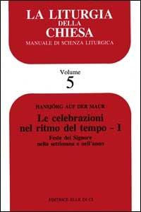 La liturgia della Chiesa. Manuale di scienza liturgica. Vol. 5: Le celebrazioni nel ritmo del tempo. Feste del Signore nella settimana e nell'Anno - Hansjorg Auf der Maur - copertina