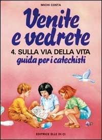 Venite e vedrete. Guida per i catechisti. Vol. 4: Sulla via della vita. Guida per catechisti per un cammino di fede con il catechismo: «Venite con me» - Michi Costa - copertina