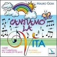 Cantiamo la vita. Canti per il catechismo e la scuola (5-10 anni) da mimare e gestualizzare. Con CD Audio - Mauro Gioia - copertina