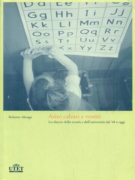 Asini calzati e vestiti. Lo sfascio della scuola e dell'università dal '68 a oggi - Roberto Alonge - 4