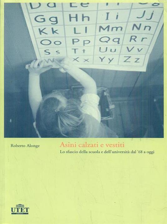 Asini calzati e vestiti. Lo sfascio della scuola e dell'università dal '68 a oggi - Roberto Alonge - 6