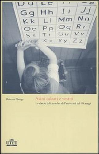 Asini calzati e vestiti. Lo sfascio della scuola e dell'università dal '68 a oggi - Roberto Alonge - 7