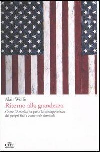 Ritorno alla grandezza. Come l'America ha perso la consapevolezza dei propri fini e come può ritrovarla - Alan Wolfe - 2